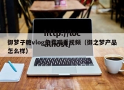 御梦子糖vlog免费观看视频（御之梦产品怎么样）