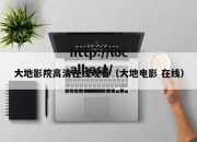 大地影院高清在线观看（大地电影 在线）