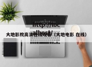 大地影院高清在线观看（大地电影 在线）