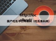 国产吃瓜不打烊黑料（吃瓜黑料网）