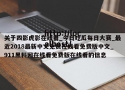 关于四影虎影在线看_今日吃瓜每日大赛_最近2018最新中文免费在线看免费版中文_911黑料网在线看免费版在线看的信息