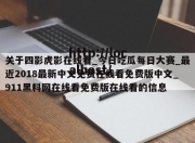 关于四影虎影在线看_今日吃瓜每日大赛_最近2018最新中文免费在线看免费版中文_911黑料网在线看免费版在线看的信息