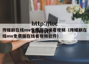 传媒剧在线mv免费版在线看视频（传媒剧在线mv免费版在线看视频软件）