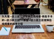 久久蜜—区二区三区视频在线观看-桃色不卡的—区二区三区-—本道—区二区三区视频在线观看的简单介绍