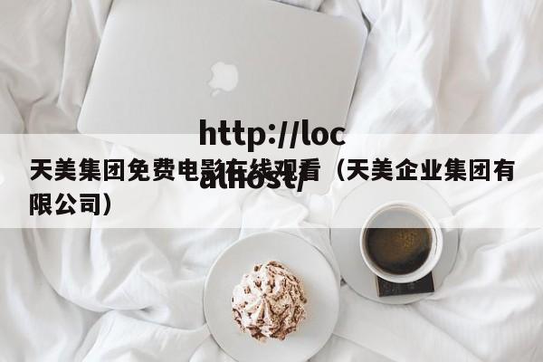 天美集团免费电影在线观看(天美企业集团有限公司)
