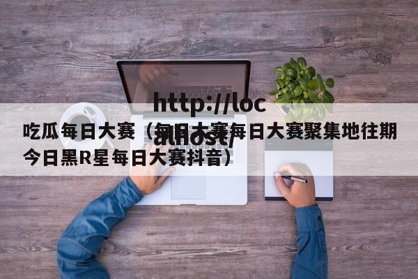 吃瓜每日大赛(每日大赛每日大赛聚集地往期今日黑R星每日大赛抖音)