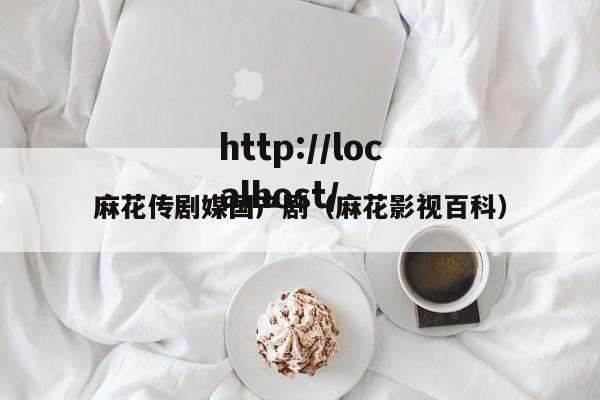麻花传剧媒国产剧(麻花影视百科)