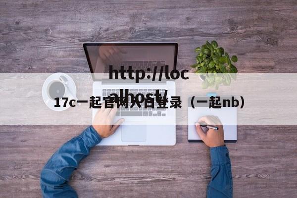 17c一起官网入口登录(一起nb)