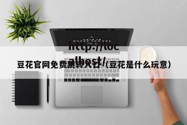 豆花官网免费跳转入口(豆花是什么玩意)